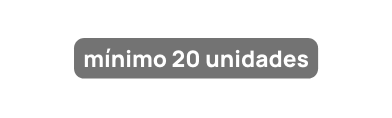 mínimo 20 unidades