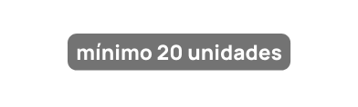 mínimo 20 unidades