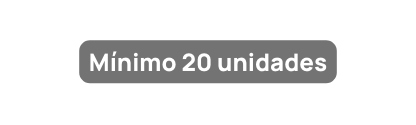 Mínimo 20 unidades